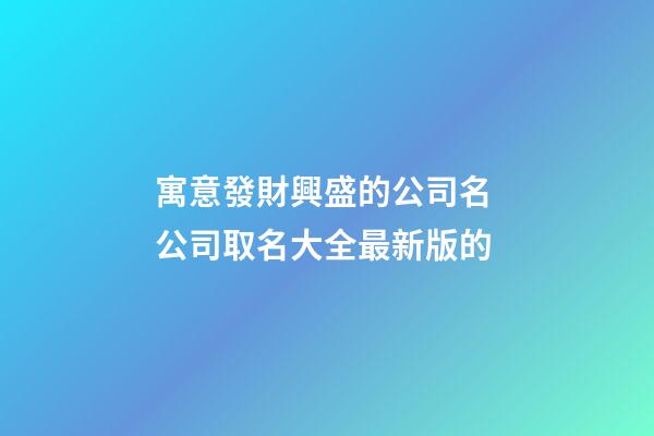 寓意發財興盛的公司名 公司取名大全最新版的-第1張-公司起名-玄機派